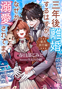 三年後離婚するはずが、なぜか溺愛されてます～蜜月旅行編～