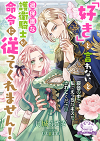 「好き」と言わないと過保護な護衛騎士が命令に従ってくれません！