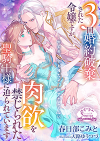 ３回婚約破棄された令嬢ですが、肉欲を禁じられた聖騎士様に迫られています